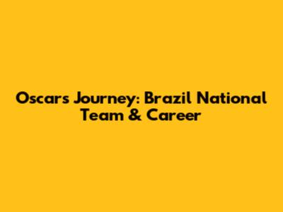Oscar's Journey: Brazil National Team & Career