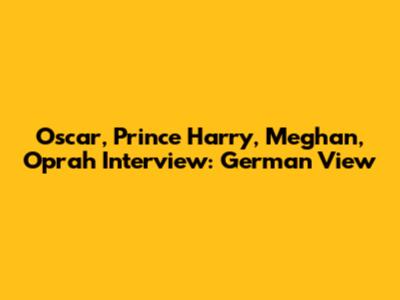 Oscar, Prince Harry, Meghan, Oprah Interview: German View