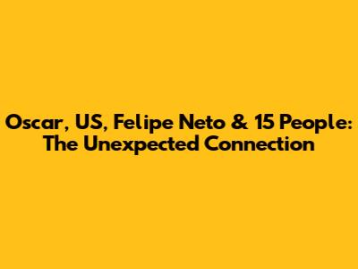 Oscar, US, Felipe Neto & 15 People: The Unexpected Connection