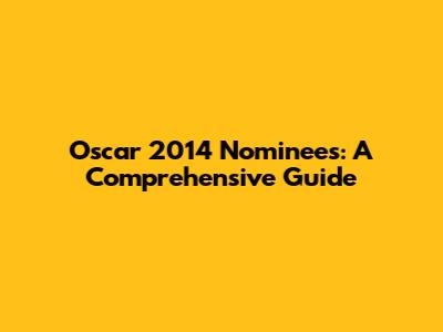 Oscar 2014 Nominees: A Comprehensive Guide
