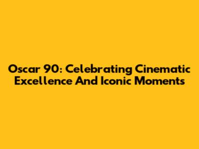 Oscar 90: Celebrating Cinematic Excellence And Iconic Moments