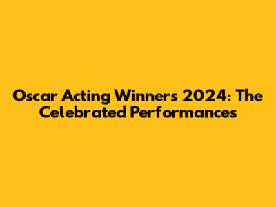 Oscar Acting Winners 2024: The Celebrated Performances