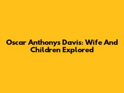 Oscar Anthony's Davis: Wife And Children Explored
