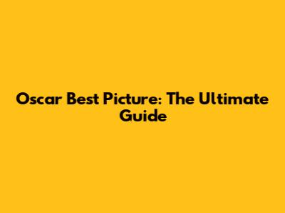 Oscar Best Picture: The Ultimate Guide