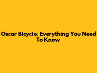 Oscar Bicycle: Everything You Need To Know