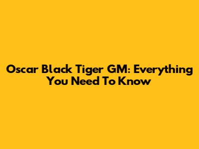Oscar Black Tiger GM: Everything You Need To Know