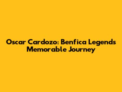 Oscar Cardozo: Benfica Legend's Memorable Journey