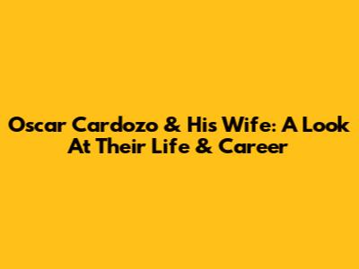 Oscar Cardozo & His Wife: A Look At Their Life & Career