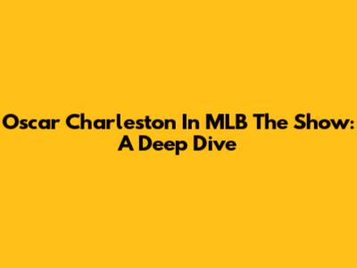 Oscar Charleston In MLB The Show: A Deep Dive