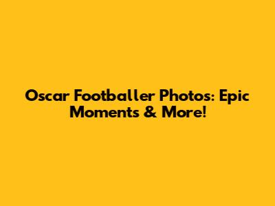 Oscar Footballer Photos: Epic Moments & More!