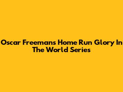 Oscar Freeman's Home Run Glory In The World Series