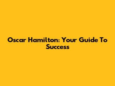 Oscar Hamilton: Your Guide To Success