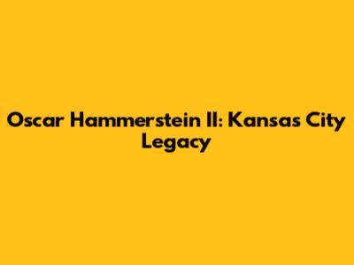 Oscar Hammerstein II: Kansas City Legacy
