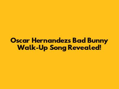 Oscar Hernandez's Bad Bunny Walk-Up Song Revealed!