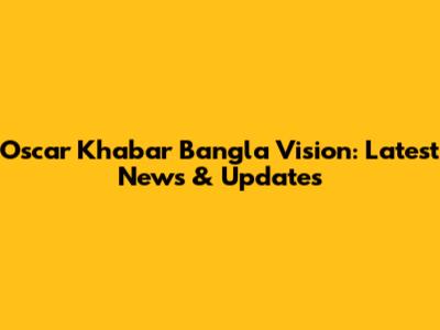 Oscar Khabar Bangla Vision: Latest News & Updates
