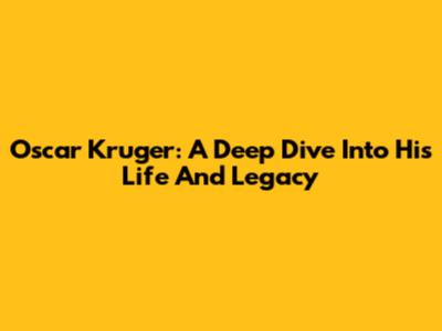 Oscar Kruger: A Deep Dive Into His Life And Legacy