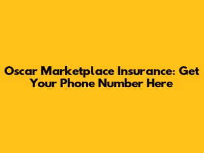 Oscar Marketplace Insurance: Get Your Phone Number Here