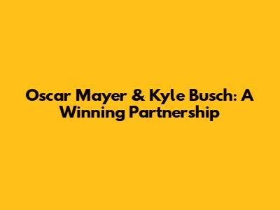 Oscar Mayer & Kyle Busch: A Winning Partnership