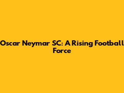 Oscar Neymar SC: A Rising Football Force