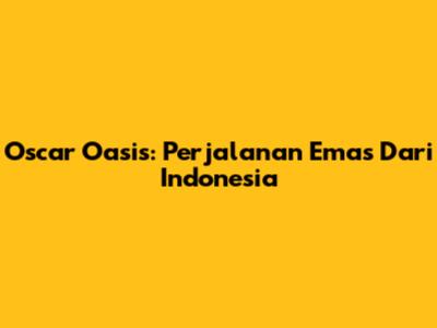 Oscar Oasis: Perjalanan Emas Dari Indonesia
