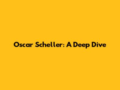 Oscar Scheller: A Deep Dive