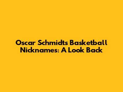 Oscar Schmidt's Basketball Nicknames: A Look Back