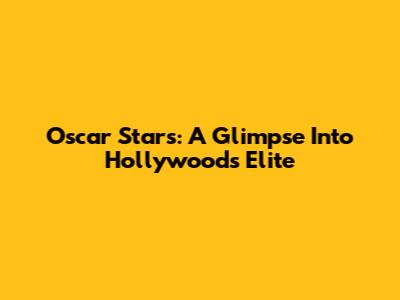 Oscar Stars: A Glimpse Into Hollywood's Elite