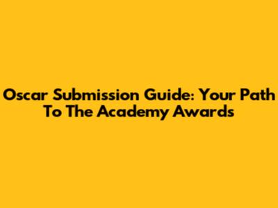 Oscar Submission Guide: Your Path To The Academy Awards