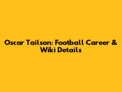 Oscar Tailson: Football Career & Wiki Details