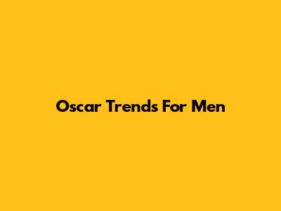 Oscar Trends For Men
