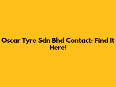 Oscar Tyre Sdn Bhd Contact: Find It Here!