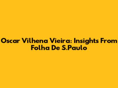 Oscar Vilhena Vieira: Insights From Folha De S.Paulo
