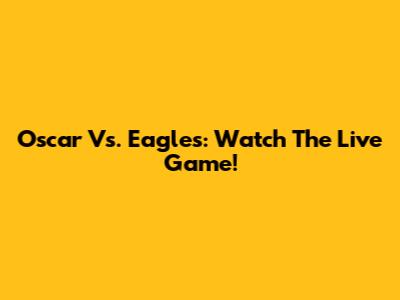 Oscar Vs. Eagles: Watch The Live Game!