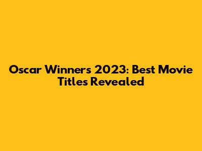 Oscar Winners 2023: Best Movie Titles Revealed