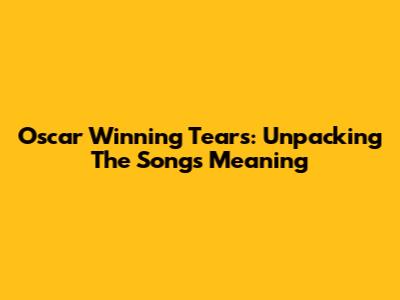 Oscar Winning Tears: Unpacking The Song's Meaning