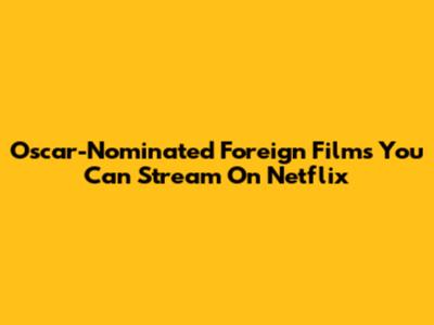 Oscar-Nominated Foreign Films You Can Stream On Netflix