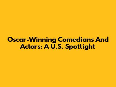 Oscar-Winning Comedians And Actors: A U.S. Spotlight