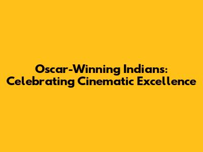 Oscar-Winning Indians: Celebrating Cinematic Excellence