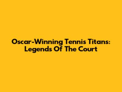 Oscar-Winning Tennis Titans: Legends Of The Court