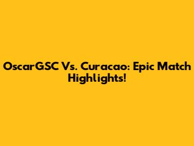 OscarGSC Vs. Curacao: Epic Match Highlights!