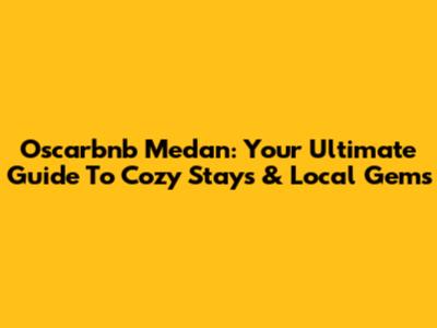 Oscarbnb Medan: Your Ultimate Guide To Cozy Stays & Local Gems