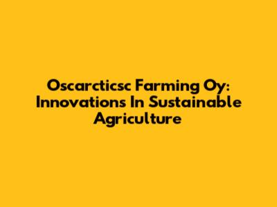 Oscarcticsc Farming Oy: Innovations In Sustainable Agriculture
