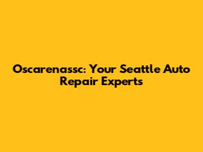 Oscarenassc: Your Seattle Auto Repair Experts