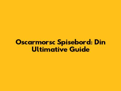 Oscarmorsc Spisebord: Din Ultimative Guide