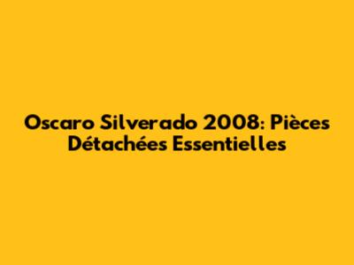 Oscaro Silverado 2008: Pièces Détachées Essentielles