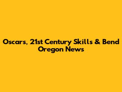 Oscars, 21st Century Skills & Bend Oregon News