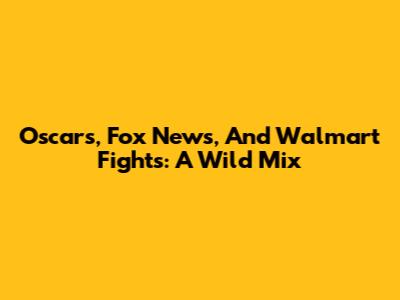 Oscars, Fox News, And Walmart Fights: A Wild Mix