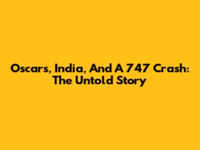 Oscars, India, And A 747 Crash: The Untold Story
