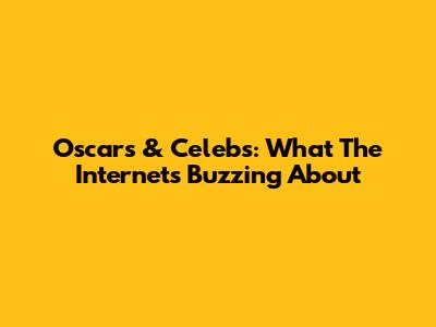 Oscars & Celebs: What The Internet's Buzzing About