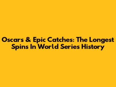 Oscars & Epic Catches: The Longest Spins In World Series History
